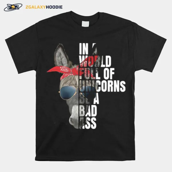 In A World Full Of Unicorns Be A Bad Ass Unisex T-Shirt