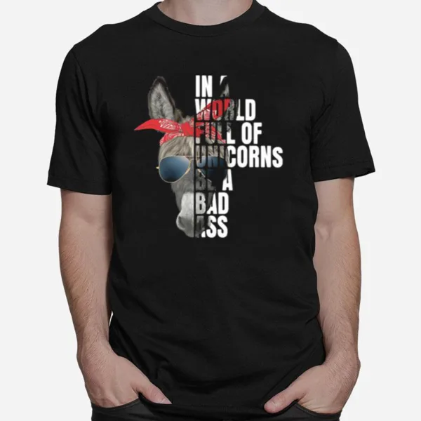 In A World Full Of Unicorns Be A Bad Ass Unisex T-Shirt