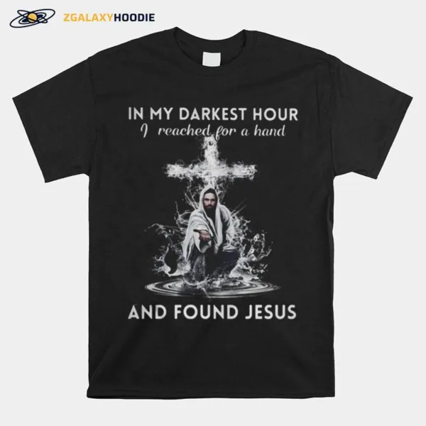 In My Darkest Hour I Reached For A Hand And Found Jesus Unisex T-Shirt