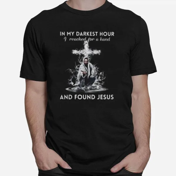 In My Darkest Hour I Reached For A Hand And Found Jesus Unisex T-Shirt