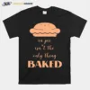 In Pie Isnt The Only Thing Baked Unisex T-Shirt