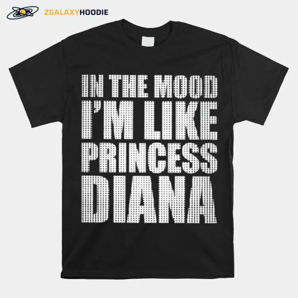 In The Mood Im Like Princess Diana Unisex T-Shirt