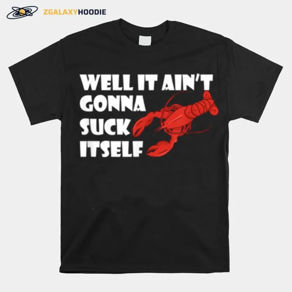 It Aint Gonna Suck Itself Louisiana Crawfish Unisex T-Shirt