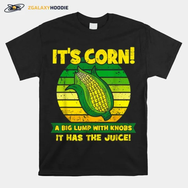 It? Corn A Big Lump With Knobs It Has The Juice Funny It? Corn Unisex T-Shirt