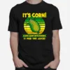 It? Corn A Big Lump With Knobs It Has The Juice Funny It? Corn Unisex T-Shirt