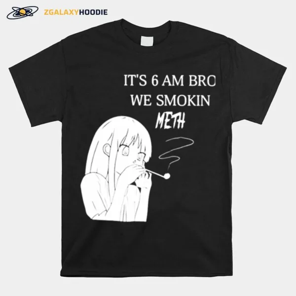 Its 6 Am Bro We Smokin Meth Unisex T-Shirt