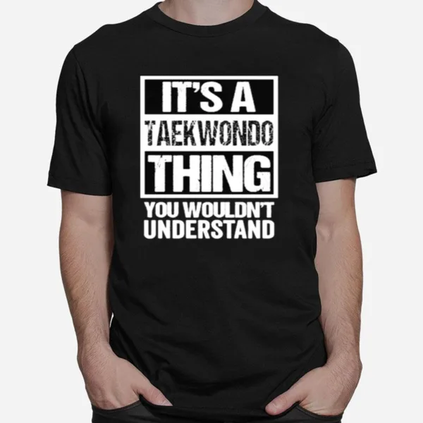 Its A Taewondo Thing You Wouldnt Understand Unisex T-Shirt