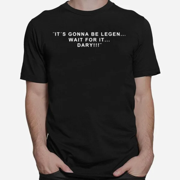 Its Gonna Be Legen Wait For It Dary Unisex T-Shirt