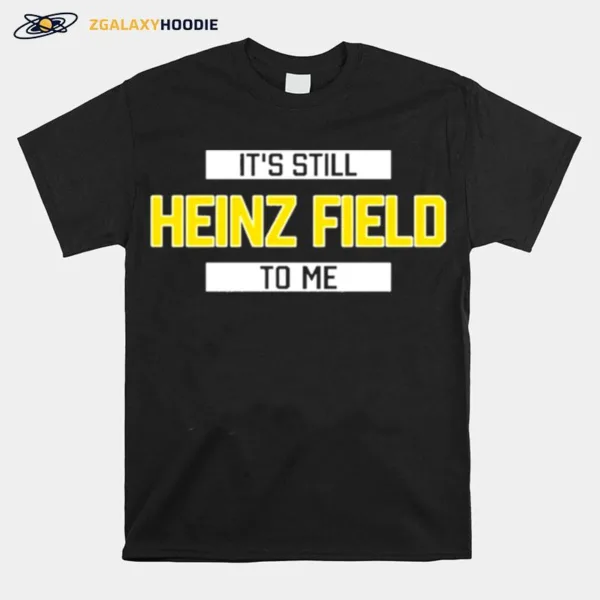 Its Still Heinz Field To Me Unisex T-Shirt