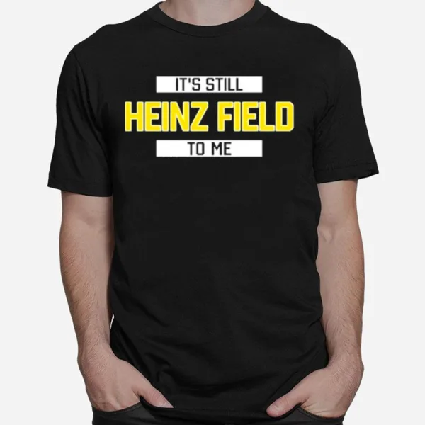 Its Still Heinz Field To Me Unisex T-Shirt