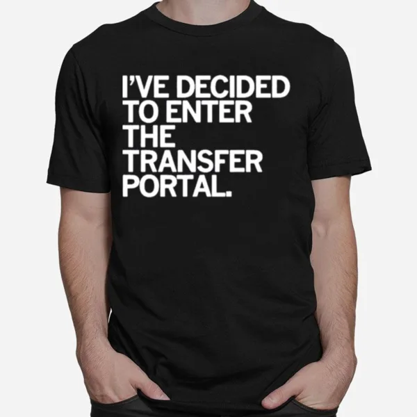 Ive Decided To Enter The Transfer Portal Unisex T-Shirt