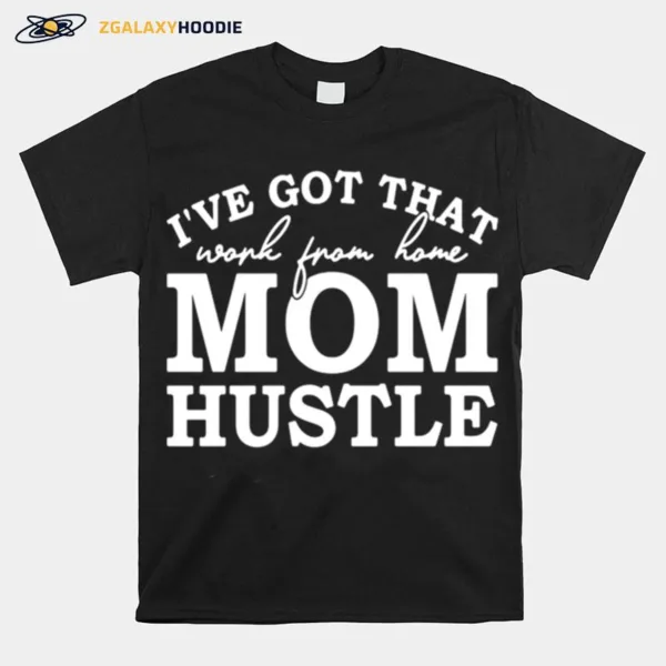 Ive Got That Work From Home Mom Hustle Unisex T-Shirt