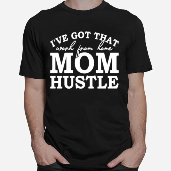 Ive Got That Work From Home Mom Hustle Unisex T-Shirt