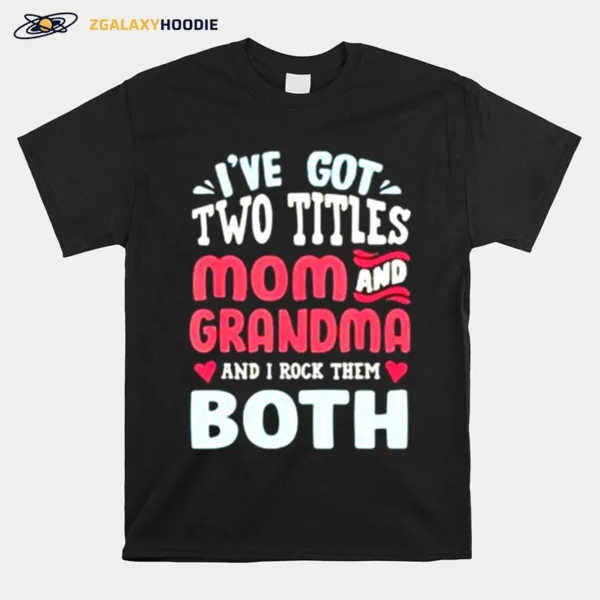 Ive Got Two Titles Mom And Grandma And I Rock Them Both Unisex T-Shirt