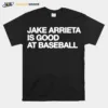 Jake Arrieta Is Good At Baseball Unisex T-Shirt