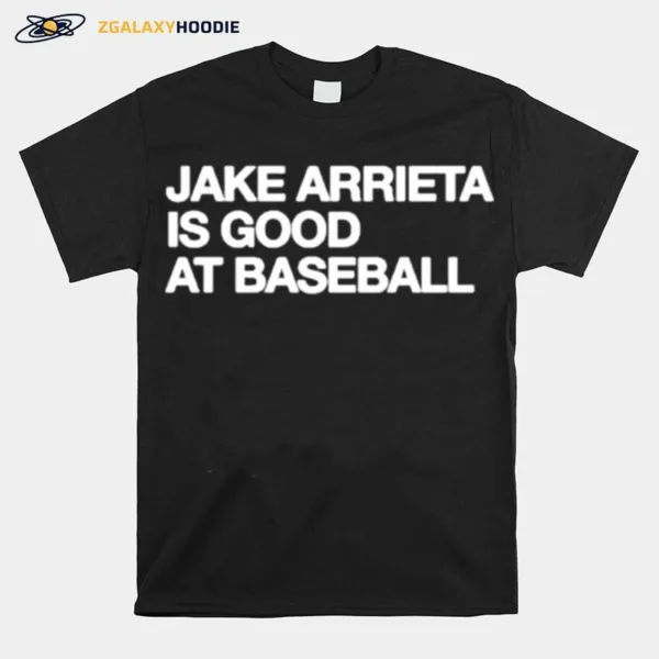 Jake Arrieta Is Good At Baseball Unisex T-Shirt