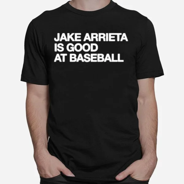 Jake Arrieta Is Good At Baseball Unisex T-Shirt