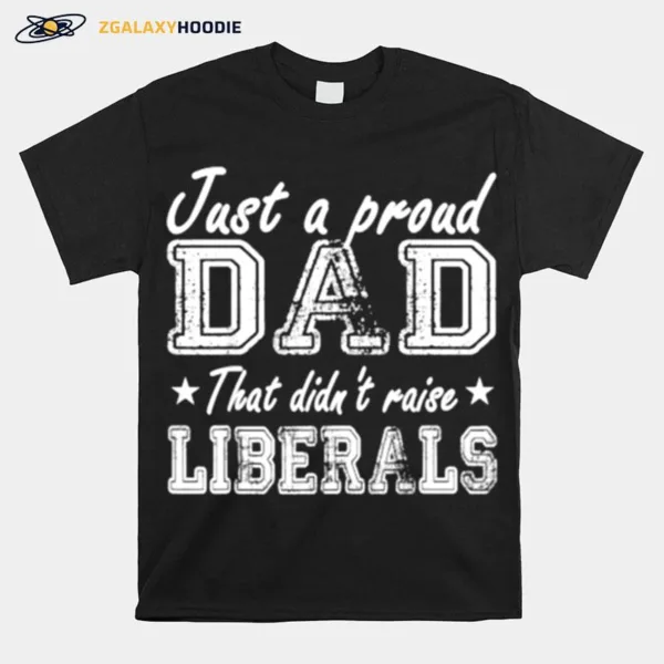 Just A Proud Dad That Didnt Raise Liberals Stars Unisex T-Shirt