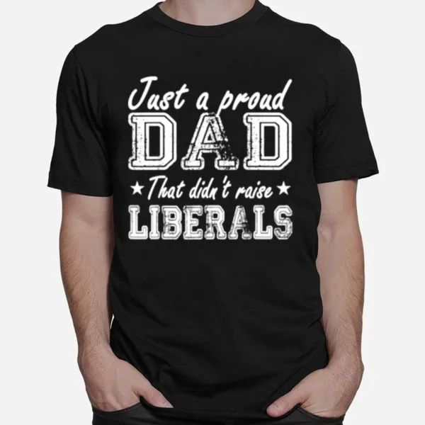 Just A Proud Dad That Didnt Raise Liberals Stars Unisex T-Shirt