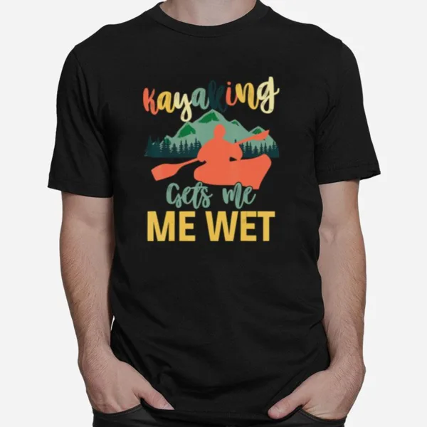 Kayaking Gets Me Wet Kayaker Boating Unisex T-Shirt