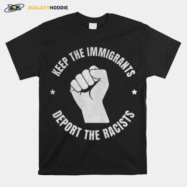 Keep The Immigrants Deport The Racists Stop Racism Unisex T-Shirt