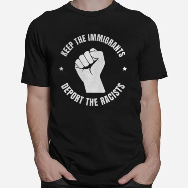 Keep The Immigrants Deport The Racists Stop Racism Unisex T-Shirt