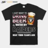 Las Vegas Raiders I Just Drink Beer Watch My Raiders Beat Your Teams Ass Unisex T-Shirt