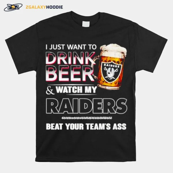 Las Vegas Raiders I Just Drink Beer Watch My Raiders Beat Your Teams Ass Unisex T-Shirt