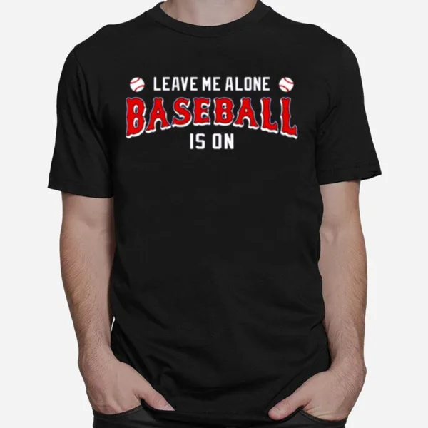 Leave Me Alone Baseball Is On Unisex T-Shirt