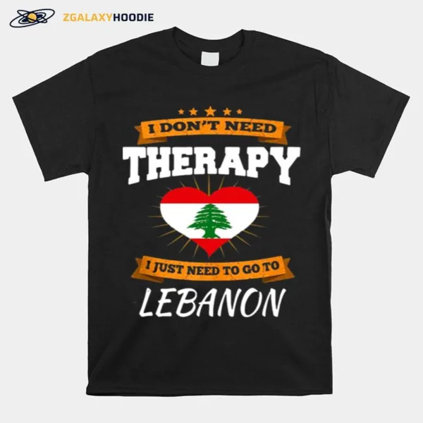 Lebanon Flag I Dont Need Therapy I Just Need To Go To Lebanon Unisex T-Shirt