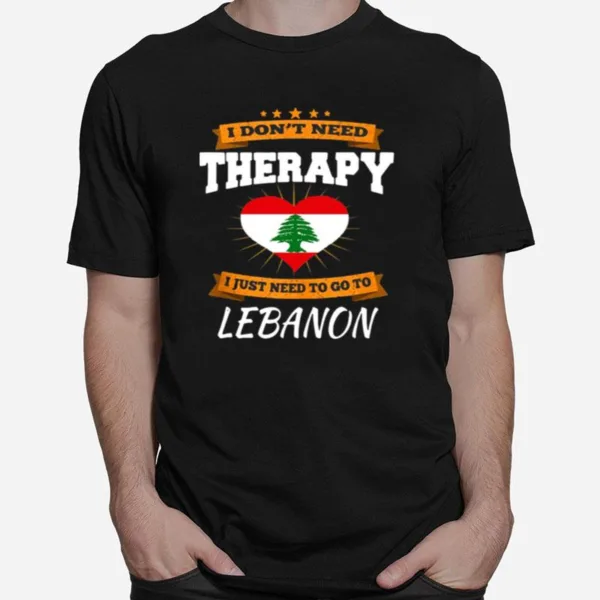 Lebanon Flag I Dont Need Therapy I Just Need To Go To Lebanon Unisex T-Shirt