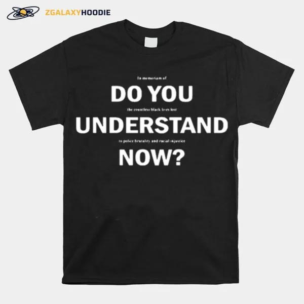 Lebron Do You Understand Now In Memoriam Of The Countless Black Lives Lost To Police Brutality And Racial Injustice Unisex T-Shirt