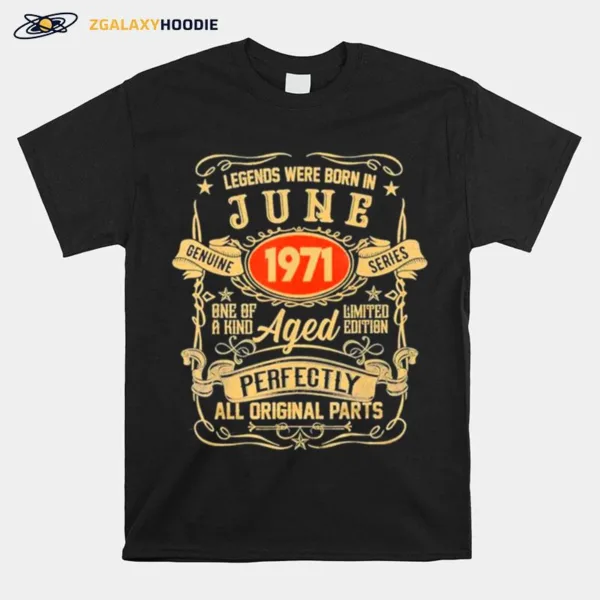 Legends Were Born In June 1971 One Of A Kind Aged Perfectly All Original Parts Unisex T-Shirt