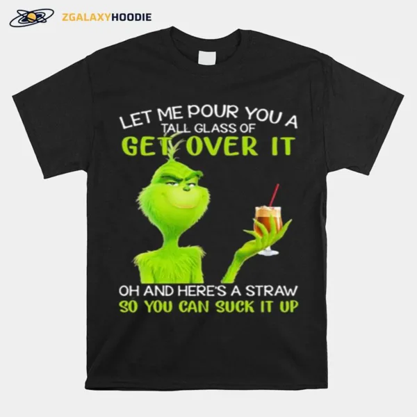 Let Me Pour You A Tall Glass Of Get Over It And Here A Straw So You Can Suck It Up Grinch Coffee Unisex T-Shirt