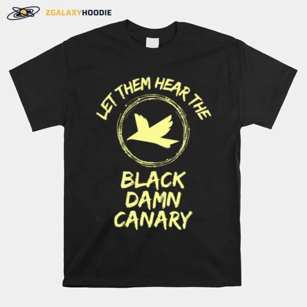 Let Them Hear The Black Damn Canary Unisex T-Shirt