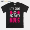 Lets Squad Until Were Big Booty Hoes Unisex T-Shirt