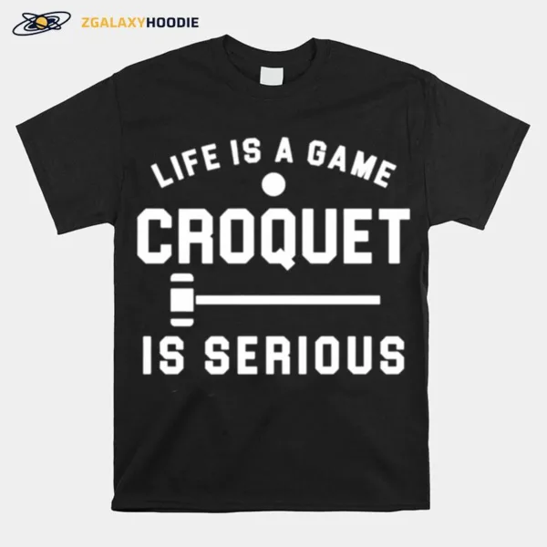 Life Is A Game Croquet Is Serious Unisex T-Shirt