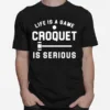 Life Is A Game Croquet Is Serious Unisex T-Shirt