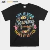 Life Is Good Sewing Makes It Better Flower Unisex T-Shirt