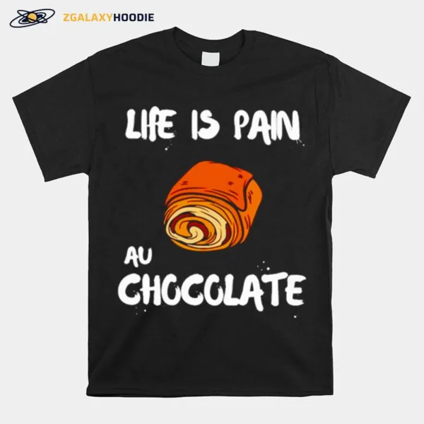 Life Is Pain Au Chocolate Unisex T-Shirt