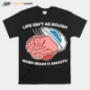 Life Isn't As Rough When Brain Is Smooth Unisex T-Shirt