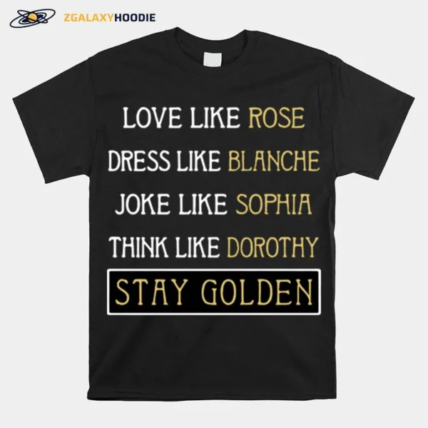 Love Like Rose Dress Like Blanche Joke Like Sophia Think Like Dorothy Stay Golden Unisex T-Shirt