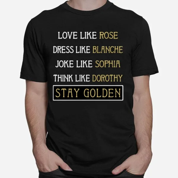 Love Like Rose Dress Like Blanche Joke Like Sophia Think Like Dorothy Stay Golden Unisex T-Shirt