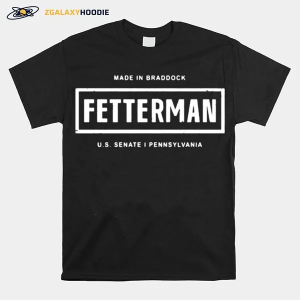 Made In Braddock Fetterman Us Senate I Pennsylvania Unisex T-Shirt