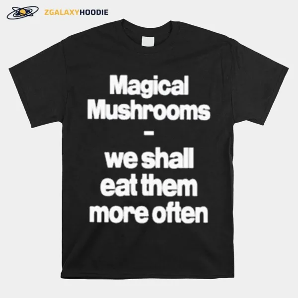 Magical Mushrooms We Shall Eat Them More Often Unisex T-Shirt