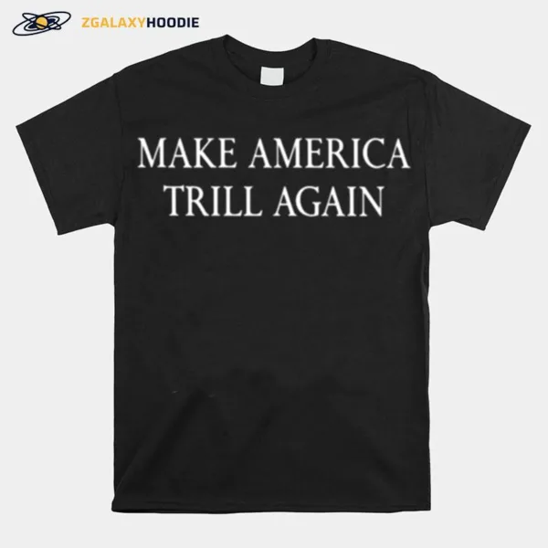 Make America Trill Again Unisex T-Shirt