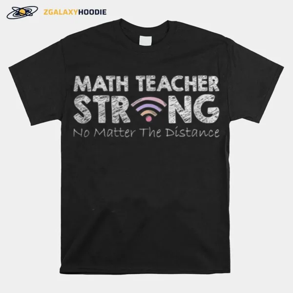 Math Teacher Strong No Matter The Distance Math Teacher Unisex T-Shirt