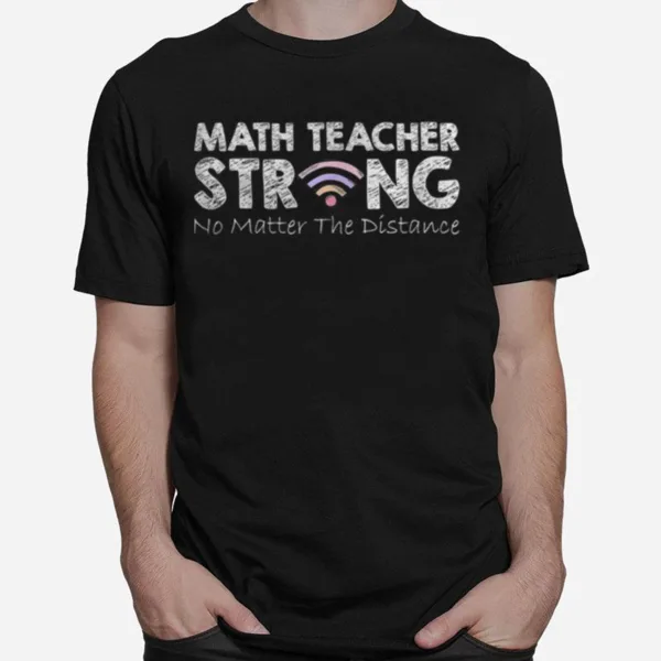 Math Teacher Strong No Matter The Distance Math Teacher Unisex T-Shirt