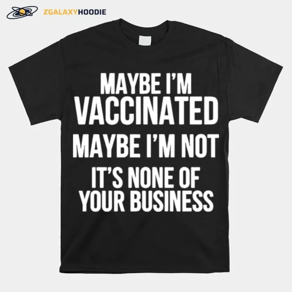 Maybe I? Vaccinated Maybe I? Not It? None Of Your Business Unisex T-Shirt