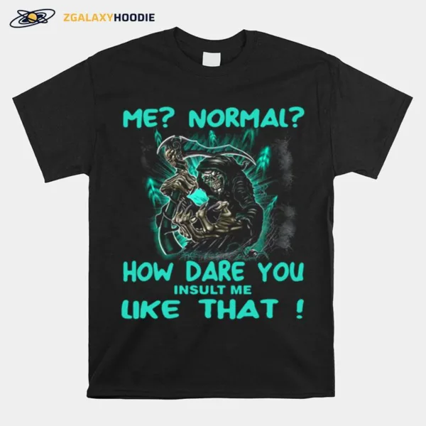 Me Normal How Dare You Insult Me Like That Unisex T-Shirt